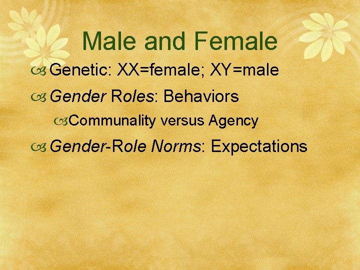 Male and Female Genetic: XX=female; XY=male Gender Roles: Behaviors Communality versus Agency Gender-Role Norms: