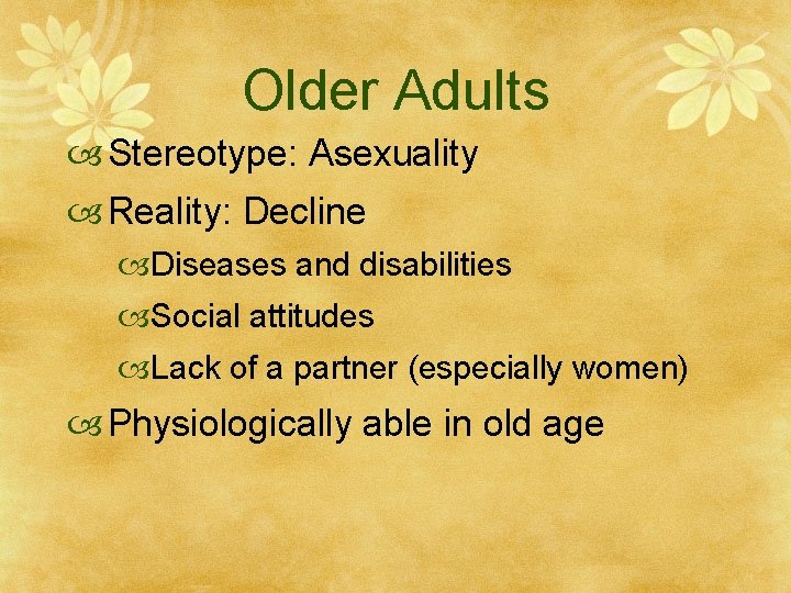 Older Adults Stereotype: Asexuality Reality: Decline Diseases and disabilities Social attitudes Lack of a