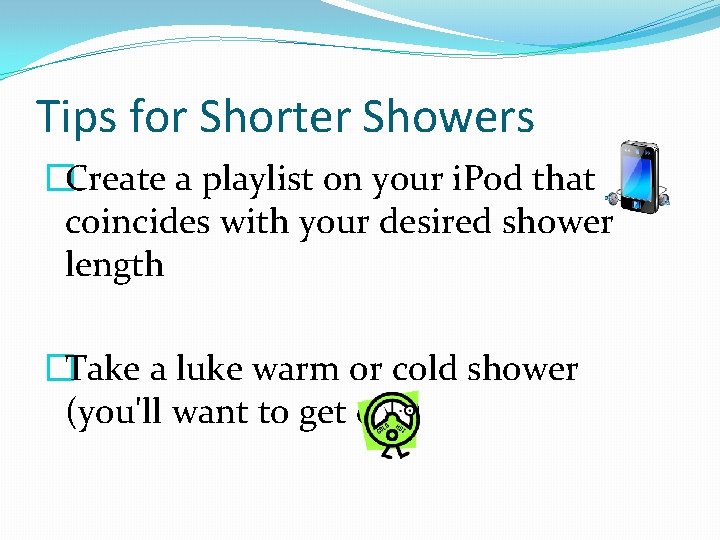 Tips for Shorter Showers �Create a playlist on your i. Pod that coincides with