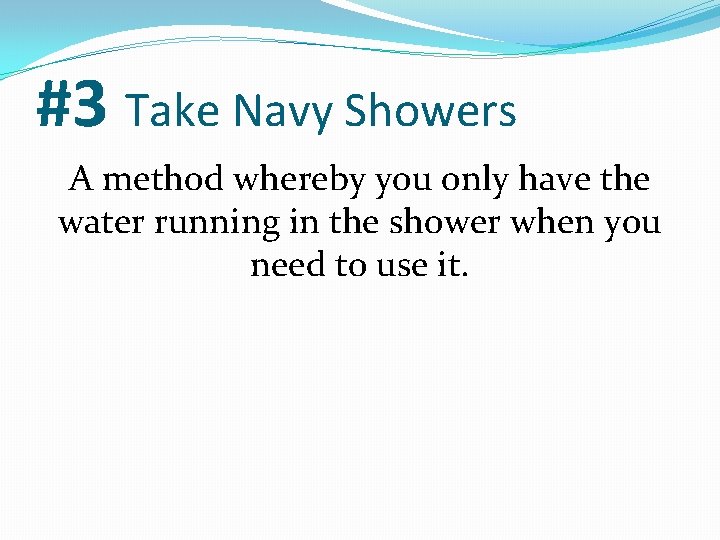 #3 Take Navy Showers A method whereby you only have the water running in