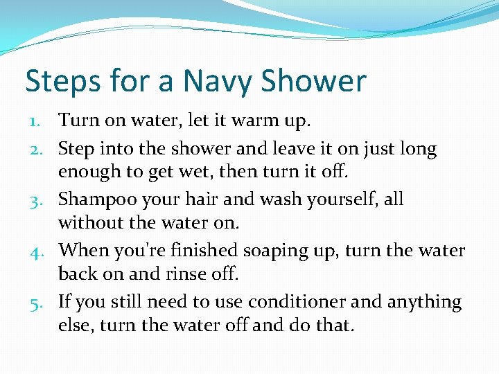 Steps for a Navy Shower 1. Turn on water, let it warm up. 2.