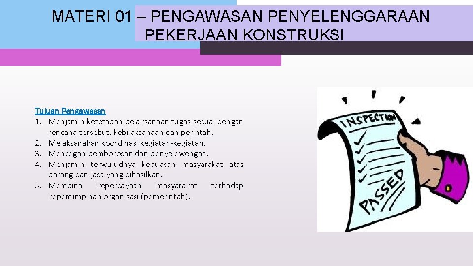 MATERI 01 – PENGAWASAN PENYELENGGARAAN PEKERJAAN KONSTRUKSI Tujuan Pengawasan 1. Menjamin ketetapan pelaksanaan tugas