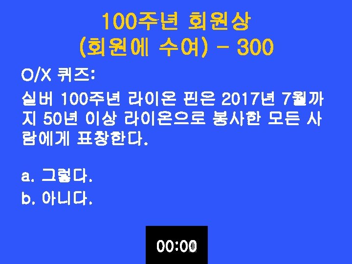 100주년 회원상 (회원에 수여) - 300 O/X 퀴즈: 실버 100주년 라이온 핀은 2017년 7월까