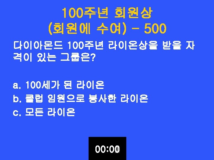 100주년 회원상 (회원에 수여) - 500 다이아몬드 100주년 라이온상을 받을 자 격이 있는 그룹은?