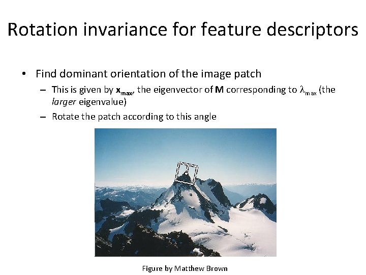 Rotation invariance for feature descriptors • Find dominant orientation of the image patch –