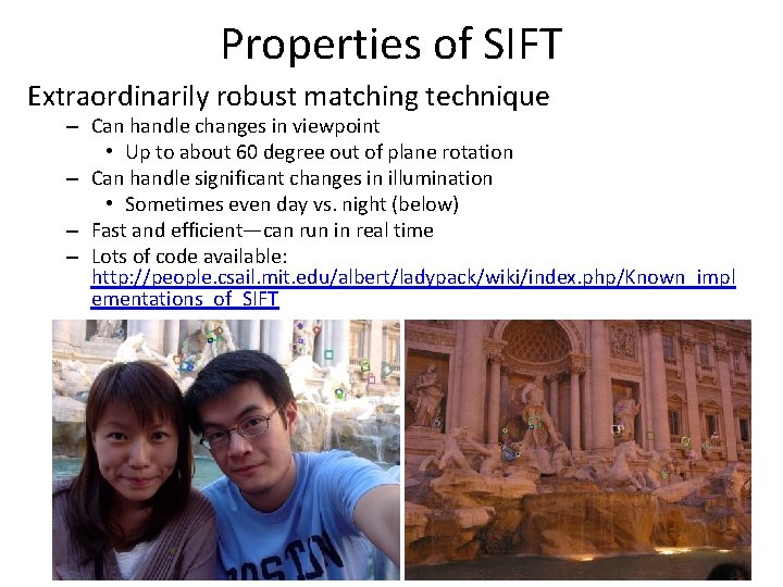 Properties of SIFT Extraordinarily robust matching technique – Can handle changes in viewpoint •