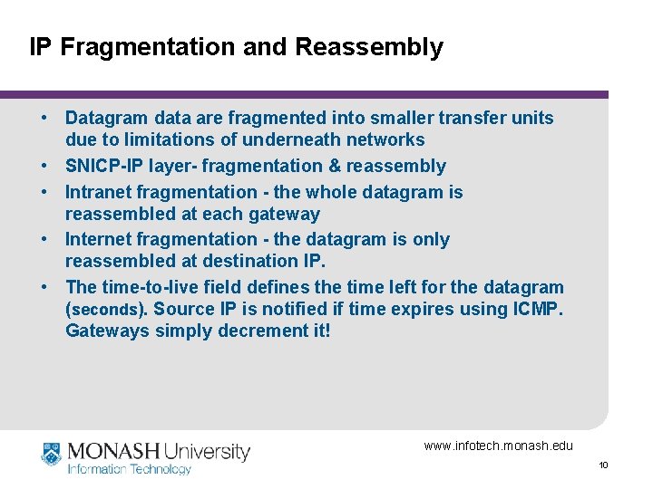 IP Fragmentation and Reassembly • Datagram data are fragmented into smaller transfer units due