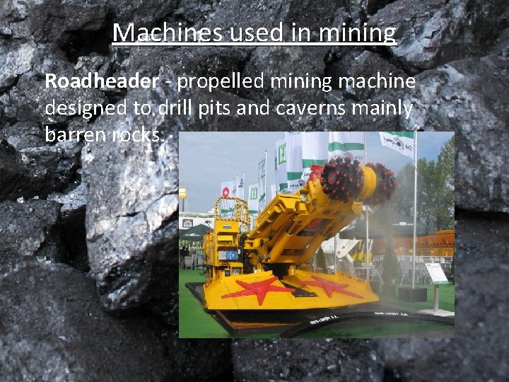 Machines used in mining Roadheader - propelled mining machine designed to drill pits and