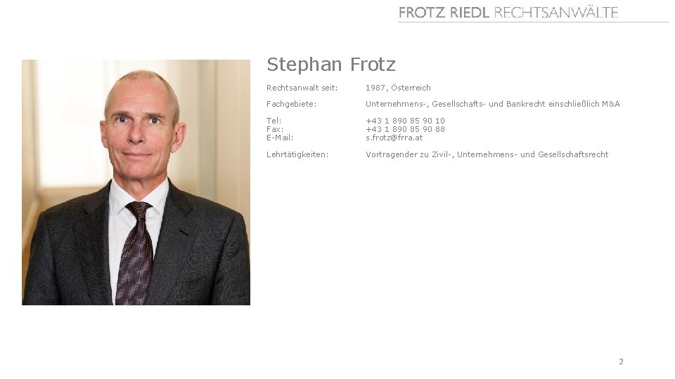 Stephan Frotz Rechtsanwalt seit: 1987, Österreich Fachgebiete: Unternehmens-, Gesellschafts- und Bankrecht einschließlich M&A Tel: