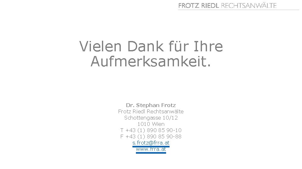 Vielen Dank für Ihre Aufmerksamkeit. Dr. Stephan Frotz Riedl Rechtsanwälte Schottengasse 10/12 1010 Wien