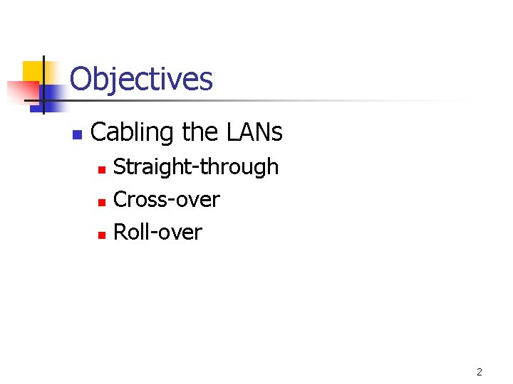 Objectives n Cabling the LANs Straight-through n Cross-over n Roll-over n 2 