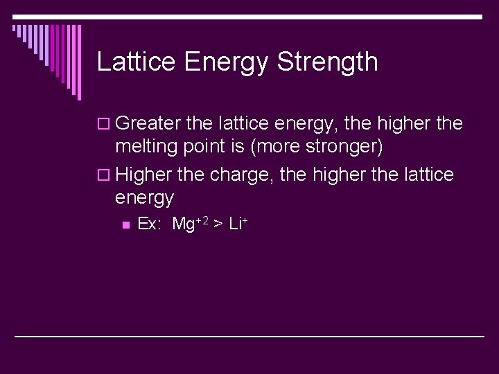 Lattice Energy Strength o Greater the lattice energy, the higher the melting point is