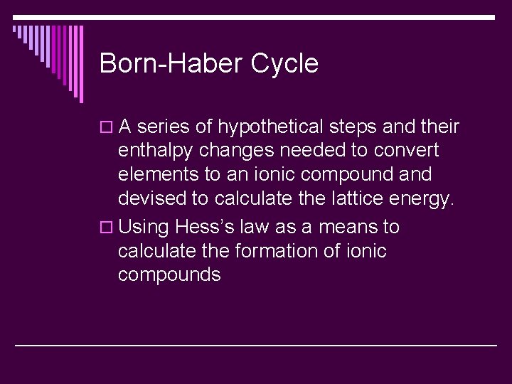 Born-Haber Cycle o A series of hypothetical steps and their enthalpy changes needed to