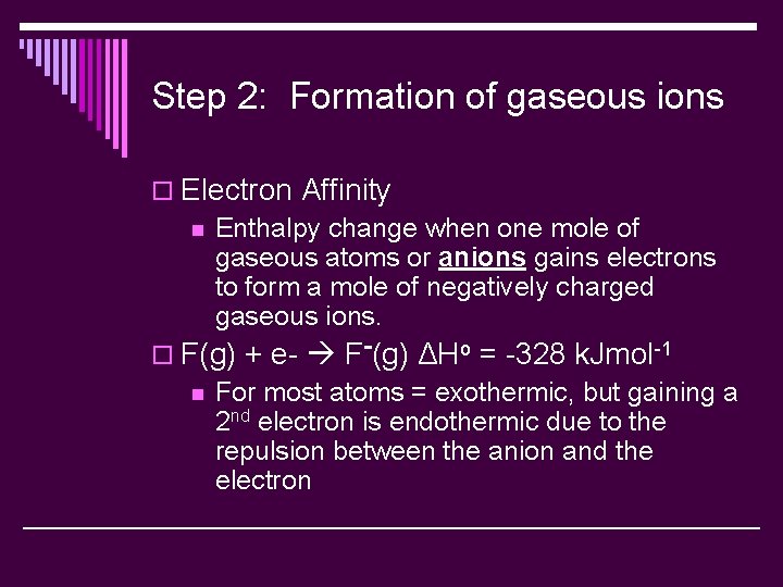 Step 2: Formation of gaseous ions o Electron Affinity n Enthalpy change when one