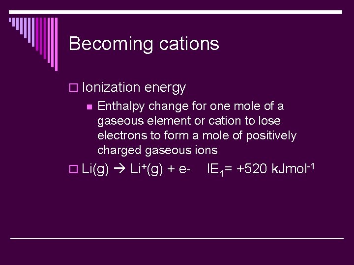 Becoming cations o Ionization energy n Enthalpy change for one mole of a gaseous