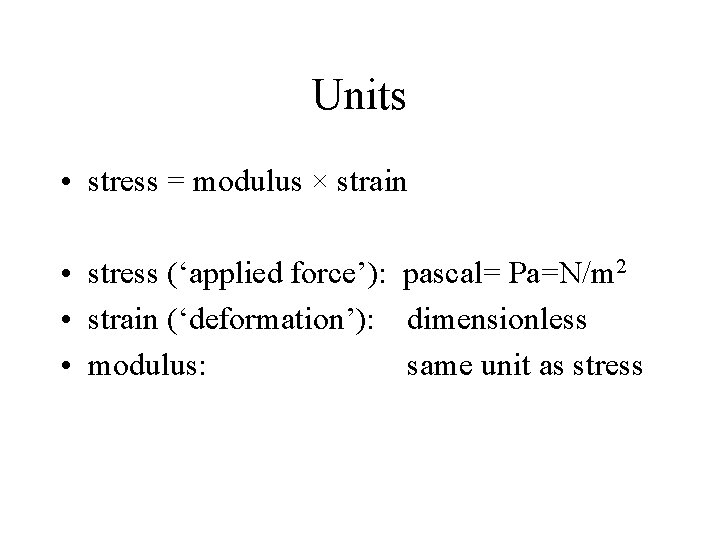 Units • stress = modulus × strain • stress (‘applied force’): pascal= Pa=N/m 2