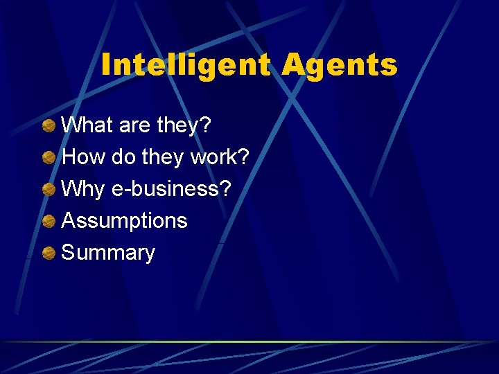Intelligent Agents What are they? How do they work? Why e-business? Assumptions Summary Intelligent Agents What are they? How do they work? Why e-business? Assumptions Summary