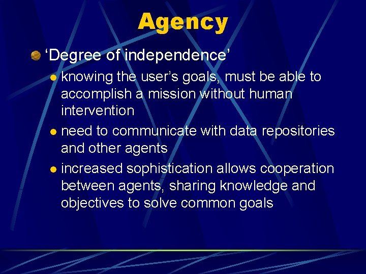 Agency ‘Degree of independence’ knowing the user’s goals, must be able to accomplish a Agency ‘Degree of independence’ knowing the user’s goals, must be able to accomplish a