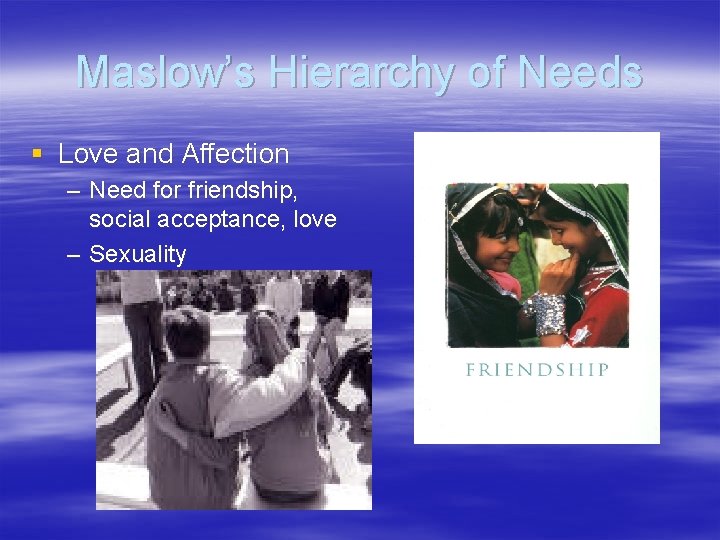 Maslow’s Hierarchy of Needs § Love and Affection – Need for friendship, social acceptance,