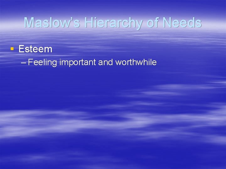 Maslow’s Hierarchy of Needs § Esteem – Feeling important and worthwhile 