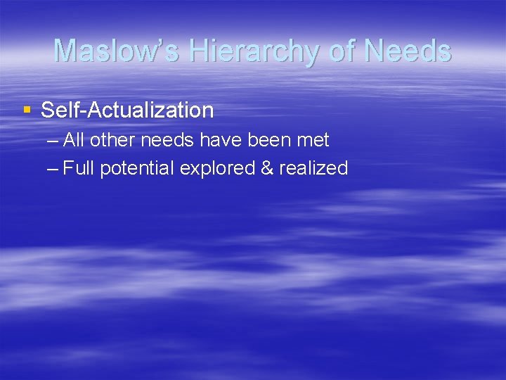 Maslow’s Hierarchy of Needs § Self-Actualization – All other needs have been met –