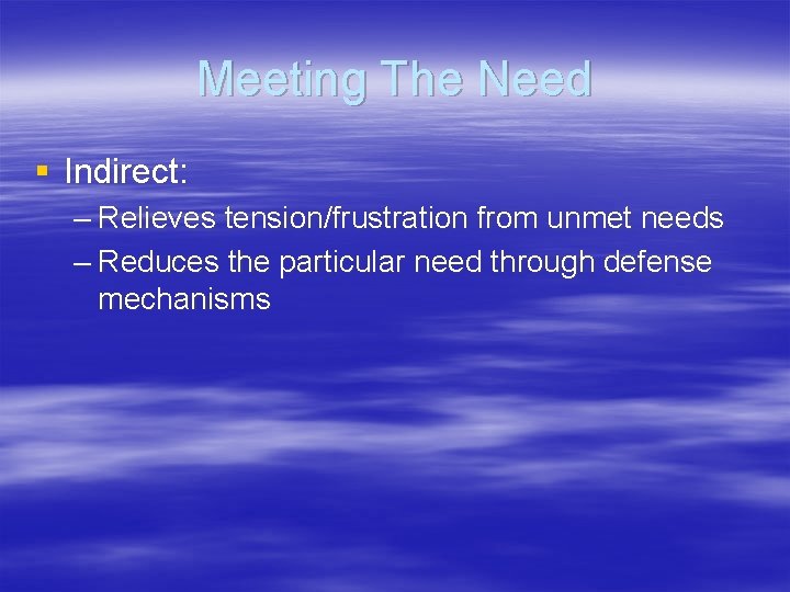 Meeting The Need § Indirect: – Relieves tension/frustration from unmet needs – Reduces the