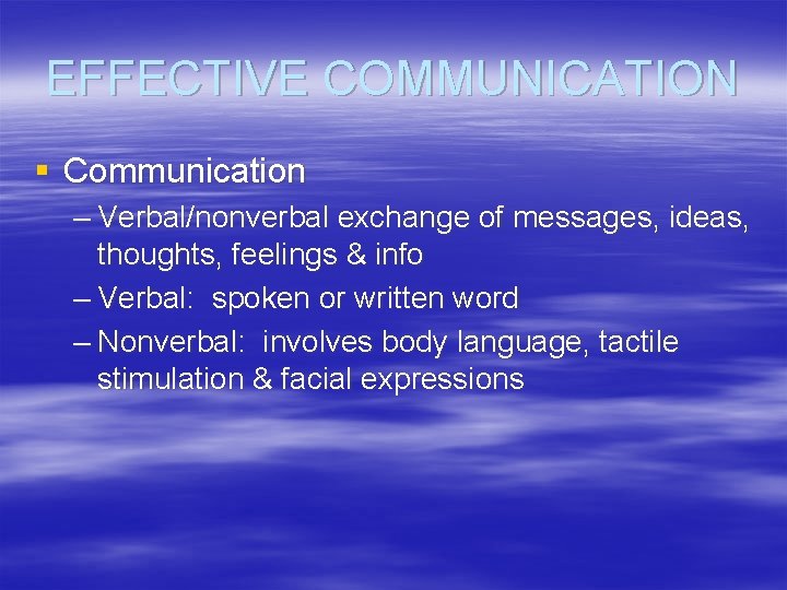 EFFECTIVE COMMUNICATION § Communication – Verbal/nonverbal exchange of messages, ideas, thoughts, feelings & info