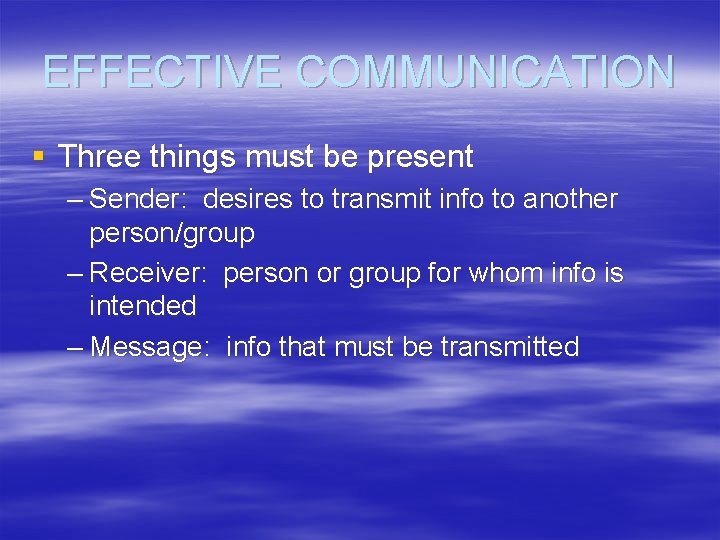 EFFECTIVE COMMUNICATION § Three things must be present – Sender: desires to transmit info
