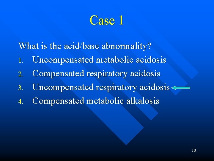 Case 1 What is the acid/base abnormality? 1. Uncompensated metabolic acidosis 2. Compensated respiratory