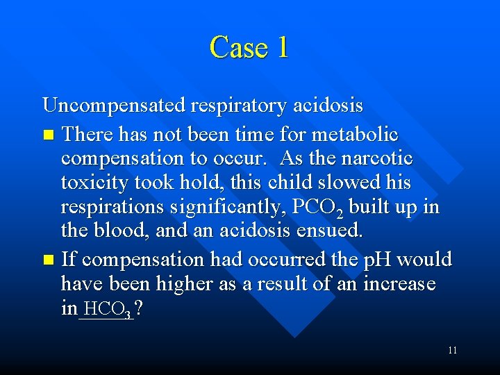 Case 1 Uncompensated respiratory acidosis n There has not been time for metabolic compensation
