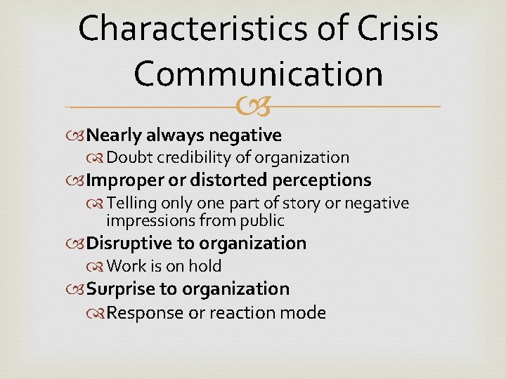 Characteristics of Crisis Communication Nearly always negative Doubt credibility of organization Improper or distorted
