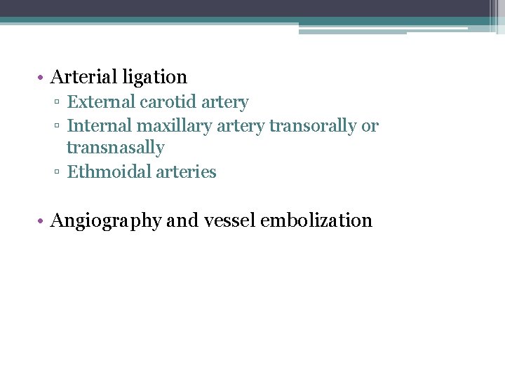  • Arterial ligation ▫ External carotid artery ▫ Internal maxillary artery transorally or
