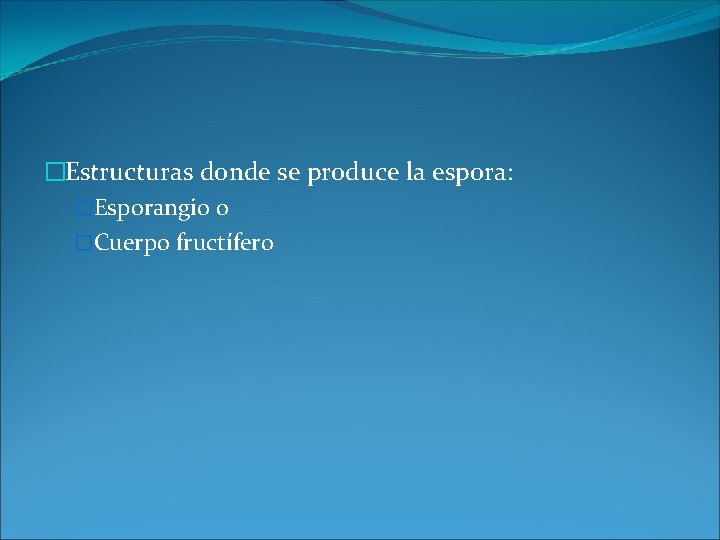 �Estructuras donde se produce la espora: �Esporangio o �Cuerpo fructífero 