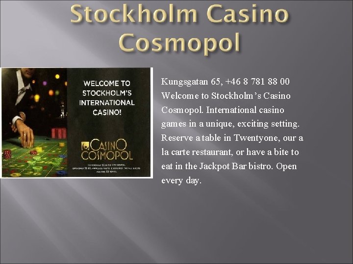 Kungsgatan 65, +46 8 781 88 00 Welcome to Stockholm’s Casino Cosmopol. International casino