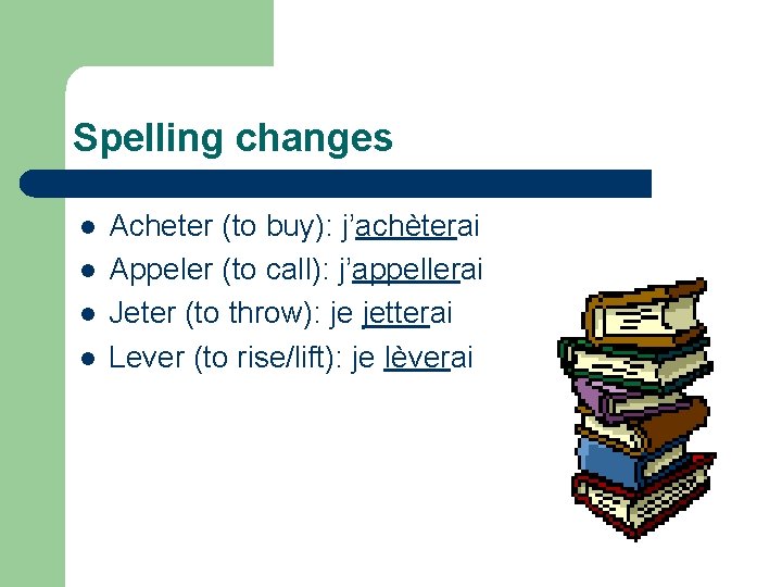 Spelling changes l l Acheter (to buy): j’achèterai Appeler (to call): j’appellerai Jeter (to