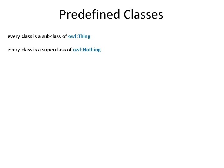 Predefined Classes every class is a subclass of owl: Thing every class is a
