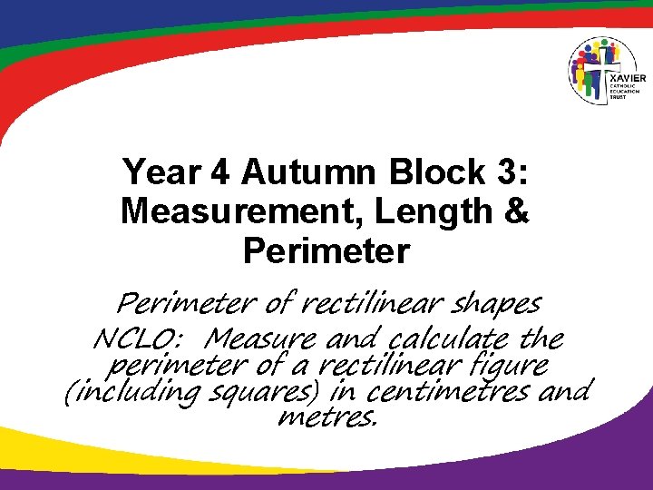 Year 4 Autumn Block 3: Measurement, Length & Perimeter of rectilinear shapes NCLO: Measure