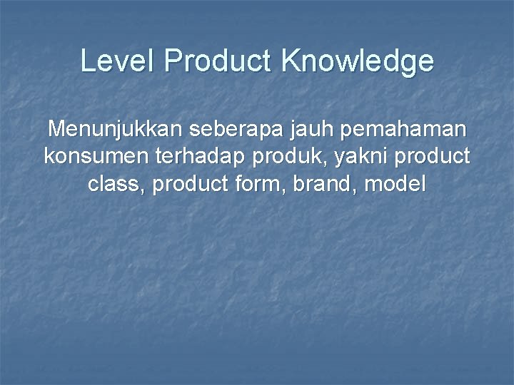 Level Product Knowledge Menunjukkan seberapa jauh pemahaman konsumen terhadap produk, yakni product class, product