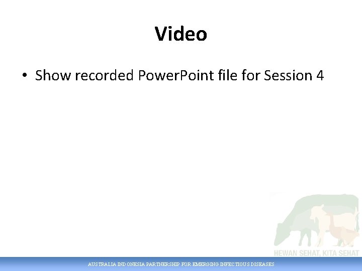 Video • Show recorded Power. Point file for Session 4 AUSTRALIA INDONESIA PARTNERSHIP FOR