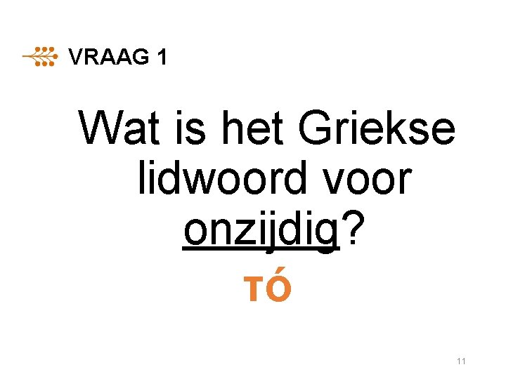 VRAAG 1 Wat is het Griekse lidwoord voor onzijdig? τό 11 