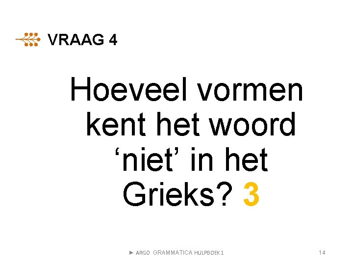 VRAAG 4 Hoeveel vormen kent het woord ‘niet’ in het Grieks? 3 ► ARGO