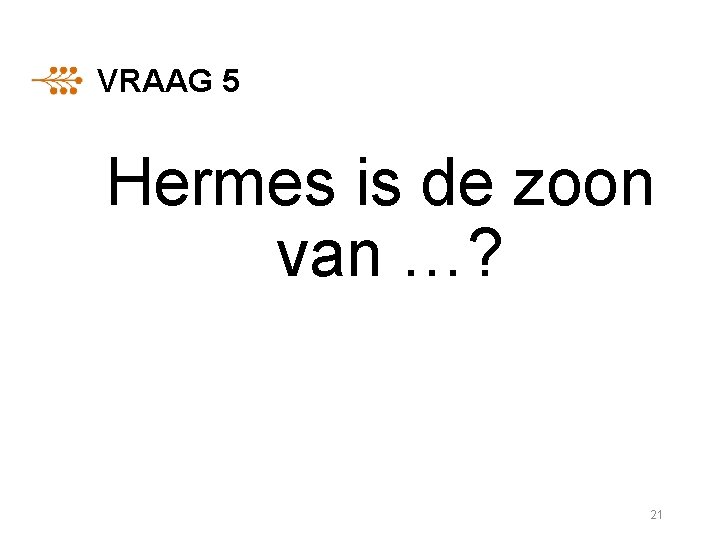 VRAAG 5 Hermes is de zoon van …? 21 