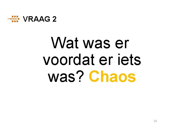 VRAAG 2 Wat was er voordat er iets was? Chaos 24 