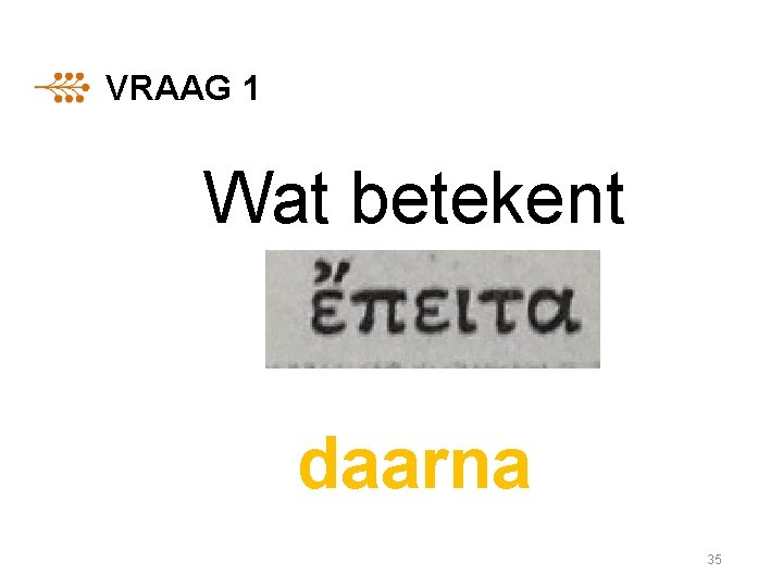 VRAAG 1 Wat betekent daarna 35 