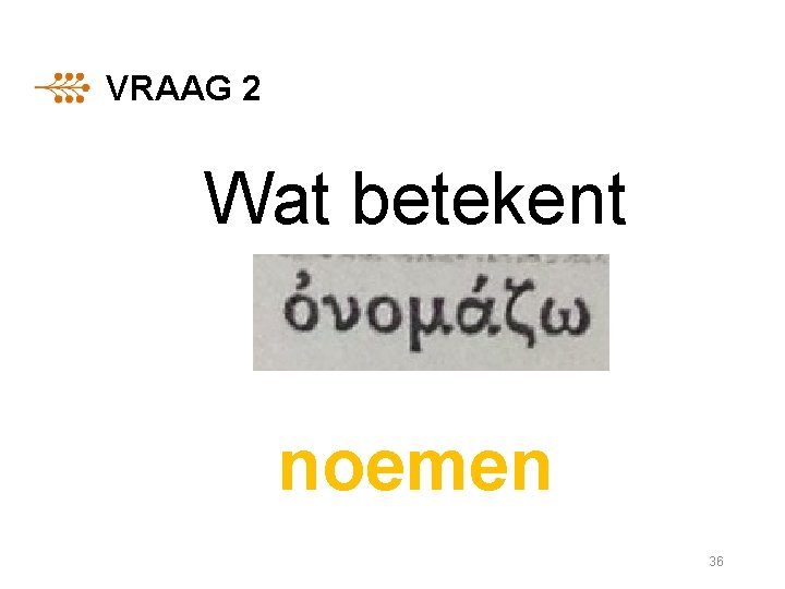 VRAAG 2 Wat betekent noemen 36 