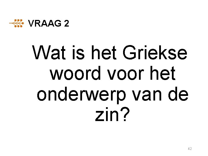 VRAAG 2 Wat is het Griekse woord voor het onderwerp van de zin? 42