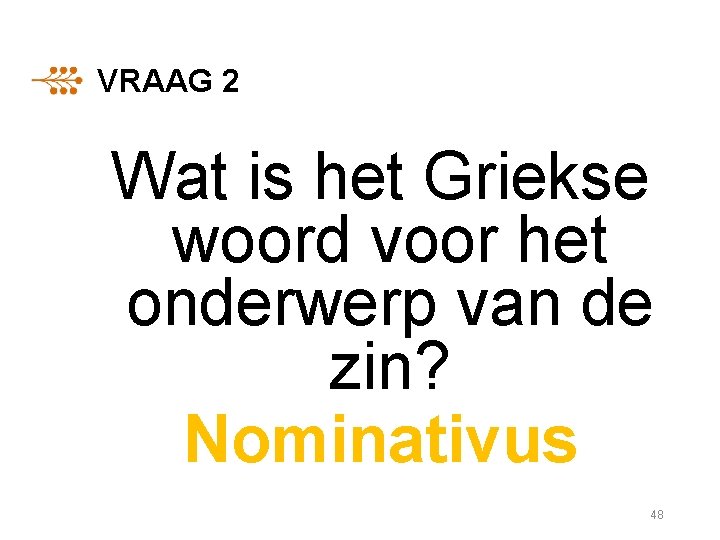 VRAAG 2 Wat is het Griekse woord voor het onderwerp van de zin? Nominativus