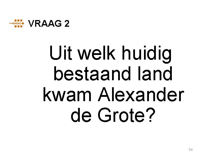 VRAAG 2 Uit welk huidig bestaand land kwam Alexander de Grote? 54 