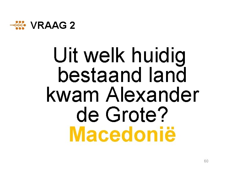 VRAAG 2 Uit welk huidig bestaand land kwam Alexander de Grote? Macedonië 60 