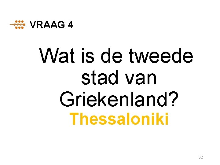 VRAAG 4 Wat is de tweede stad van Griekenland? Thessaloniki 62 